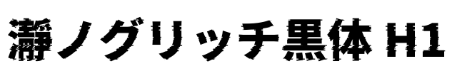 瀞ノグリッチ黒体 H1 Font Image